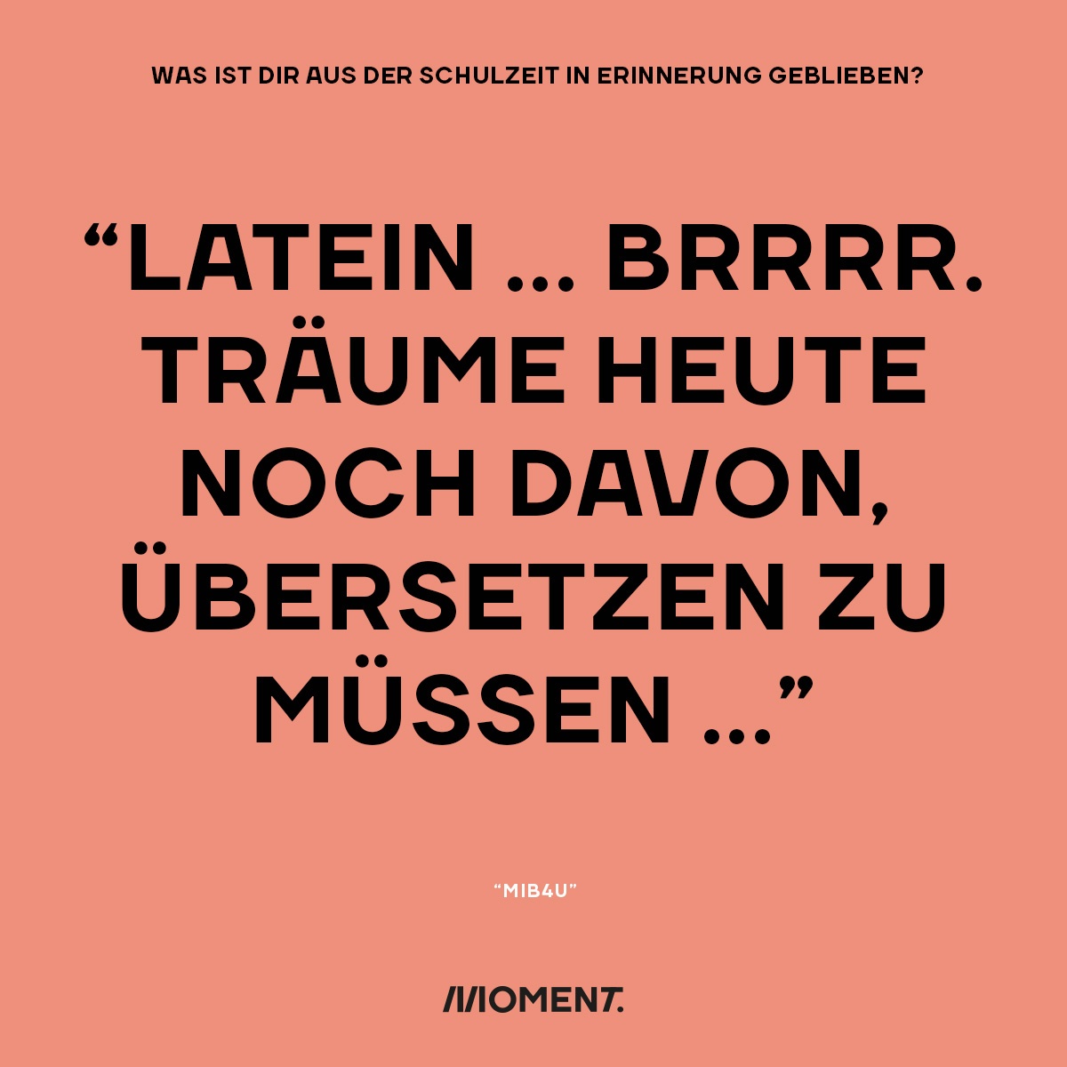 Was ist dir aus der Schulzeit in Erinnerung geblieben? "Latein... Brrrr. Träume heute noch davon, übersetzen zu müssen..."