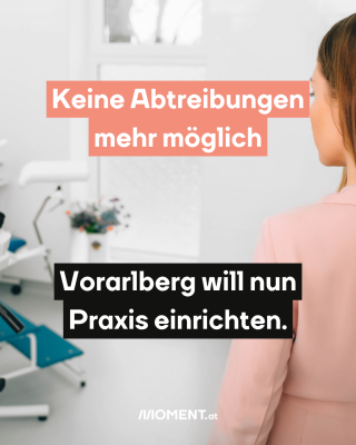 Frau in gynäkologischer Praxis, dazu der Text: Keine Abtreibungen mehr möglich – Vorarlberg will nun Praxis einrichten.