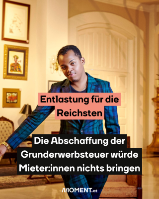 Mann steht in Zimmer. Text: Entlastung für die Reichsten Die Abschaffung der Grunderwerbsteuer würde Mieter:innen nichts bringen