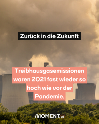Bilder von Emissions-Reaktoren. Text:   Zurück in die Zukunft  Treibhausgasemissionen   waren 2021 fast wieder so   hoch wie vor der   Pandemie. 