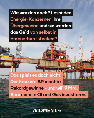 Ölbohrplattform, dazu der Text: Wie war das noch? Lasst den Energie-Konzernen ihre Übergewinne und sie werden das Geld von selbst in Erneuerbare stecken? Das spielt es doch nicht: Der Konzern BP machte Rekordgewinne - und will 9 Mrd. Euro mehr in Öl und Gas investieren.