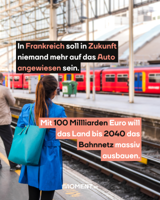Frau steht am Bahnsteig. TExt:  In Frankreich soll in Zukunft   niemand mehr auf das Auto   angewiesen sein.  Mit 100 Millliarden Euro will   das Land bis 2040 das   Bahnnetz massiv   ausbauen.