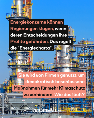 Öl-Raffinerie, dazu der Text: Energiekonzerne können Regierungen klagen, wenn deren Entscheidungen ihre Profite gefährden. Das regelt die "Energiecharta". Sie wird von Firmen genutzt, um demokratisch beschlossene Maßnahmen für mehr Klimaschutz zu verhindern. Wie das läuft?