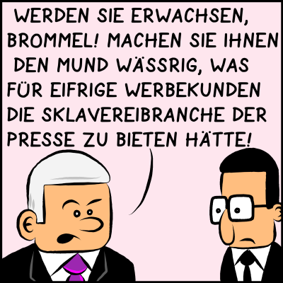 Hebel der Macht: Comic, Bild 2: Der Premier bekräftigt sein vorhaben und versichert: "Werden Sie erwachsen, Brommel! Machen Sie Ihnen den Mund wässrig, was für eifrige Werbekunden die Sklavereibranche der Presse zu bieten hätte!"