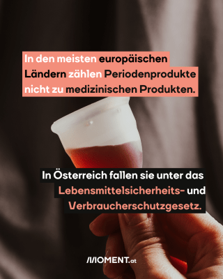 Menstruationstasse. Text: In den meisten europäischen   Ländern zählen Periodenprodukte   nicht zu medizinischen Produkten.  In Österreich fallen sie unter das    Lebensmittelsicherheits- und   Verbraucherschutzgesetz.