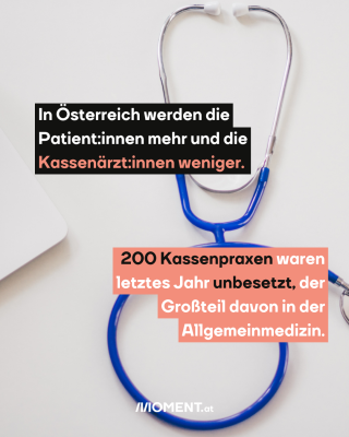 Stetoskop. Text: In Österreich werden die Patient:innen mehr und die Kassenärzt:innen weniger.  200 Kassenpraxen waren letztes Jahr unbesetzt, der Großteil davon in der Allgemeinmedizin.
