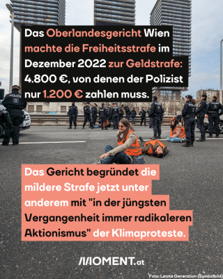 Klimaprotestierende mit Polizei in Wien, dazu der Text: Das Oberlandesgericht Wien machte die Freiheitsstrafe im Dezember 2022 zur Geldstrafe:  4.800 €, von denen der Polizist  nur 1.200 € zahlen muss. Das Gericht begründet die mildere Strafe jetzt unter anderem mit "in der jüngsten Vergangenheit immer radikaleren Aktionismus" der Klimaproteste.