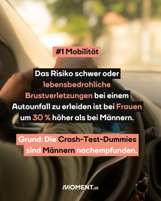 Eine Person sitzt am Steuer. Text: #1 Mobilität. Das Risiko schwer oder lebensbedrohliche Brustverletzungen bei einem Autounfall zu erleiden ist bei Frauen um 30% höher als bei Männern. Grund: Die Crash-Test-Dummies sind Männern nachempfunden.