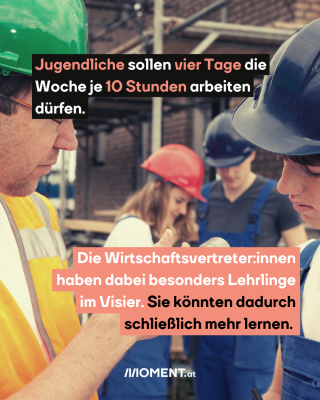 Menschen arbeiten auf dem Bau. Text: Jugendliche sollen vier Tage die Woche je 10 Stunden arbeiten dürfen. Die Wirtschaftsvertreter:innen haben dabei besonders Lehrlinge im Visier.  Sie könnten dadurch schließlich mehr lernen.