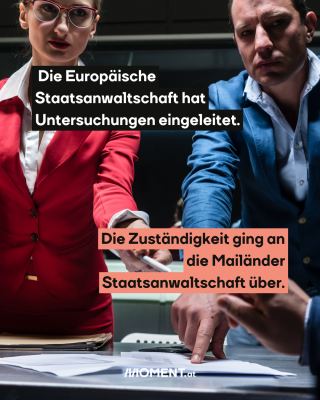 Anwälte. Text:  Die Europäische   Staatsanwaltschaft hat   Untersuchungen eingeleitet.  Die Zuständigkeit ging an   die Mailänder   Staatsanwaltschaft über.