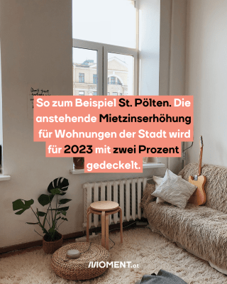 Wohnung. Text: So zum Beispiel St. Pölten. Die   anstehende Mietzinserhöhung   für Wohnungen der Stadt wird  für 2023 mit zwei Prozent   gedeckelt. 
