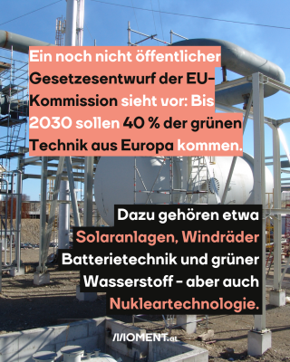 Wasserstofftank, dazu der Text: Ein noch nicht öffentlicher Gesetzesentwurf der EU-Kommission sieht vor: Bis 2030 sollen 40 % der grünen Technik aus Europa kommen. Dazu gehören etwa  Solaranlagen, Windräder Batterietechnik und grüner Wasserstoff - aber auch Nukleartechnologie.