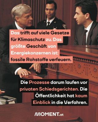 Szene vor Gericht, dazu der Text: Das trifft auf viele Gesetze für Klimaschutz zu. Das größte Geschäft von Energiekonzernen ist: fossile Rohstoffe verfeuern. Die Prozesse darum laufen vor privaten Schiedsgerichten. Die Öffentlichkeit hat kaum Einblick in die Verfahren.