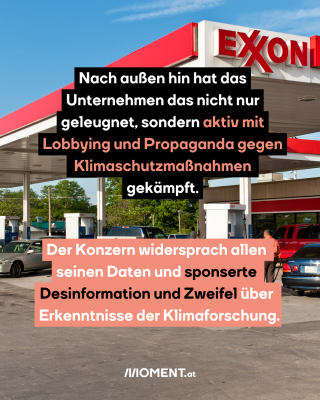 Tankstelle mit rotem Dach. Text: Nach außen hin hat das   Unternehmen das nicht nur   geleugnet, sondern aktiv mit   Lobbying und Propaganda gegen    Klimaschutzmaßnahmen    gekämpft. Der Konzern widersprach allen    seinen Daten und sponserte  Desinformation und Zweifel über   Erkenntnisse der Klimaforschung.