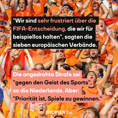 "Wir sind sehr frustriert über die FIFA-Entscheidung, die wir für beispiellos halten", sagten die sieben europäischen Verbände. Die angedrohte Strafe sei "gegen den Geist des Sports", so die Niederlande. Aber: "Priorität ist, Spiele zu gewinnen."