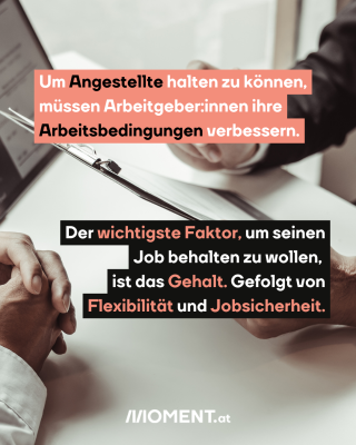 Klemmbrett: Um Angestellte halten zu können,   müssen Arbeitgeber:innen ihre   Arbeitsbedingungen verbessern. Der wichtigste Faktor, um seinen   Job behalten zu wollen,    ist das Gehalt. Gefolgt von   Flexibilität und Jobsicherheit.