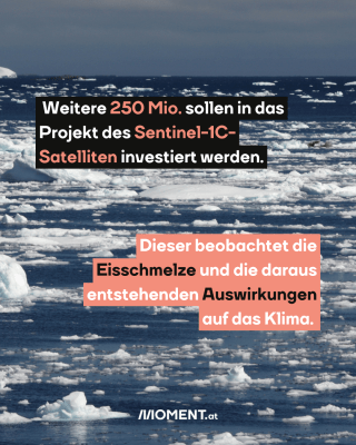 Weitere 250 Mio. sollen in das   Projekt des Sentinel-1C-   Satelliten investiert erden.  Dieser beobachtet die   Eisschmelze und die daraus   entstehenden Auswirkungen   auf das Klima. 