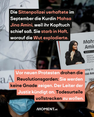 Protestierende mit Foto von Mahsa Amini, dazu der Text: Die Sittenpolizei verhaftete im September die Kurdin Mahsa Jina Amini, weil ihr Kopftuch schief saß. Sie starb in Haft, worauf die Wut explodierte. Vor neuen Protesten drohen die Revolutionsgarden: Sie werden keine Gnade zeigen. Der Leiter der Justiz kündigt an, Todesurteile vollstrecken zu wollen.