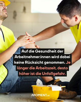 Ein Arbeiter hat sich auf der Baustelle verletzt. Text: Auf die Gesundheit der Arbeitnehmer:innen wird dabei keine Rücksicht genommen. je länger die Arbeitszeit, desto höher ist die Unfallgefahr.