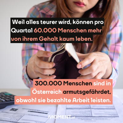 Durch die Teuerungen ist die Anzahl der Betroffenen gestiegen. Pro Quartal wurden es 60.000 Menschen mehr. 300.000 Menschen sind in Österreich armutsgefährdet, obwohl sie bezahlte Arbeit leisten. Das Bild zeigt eine Frau, die ihre Geldtasche auf dem Tisch ausleert, auf dem Rechnungen liegen.