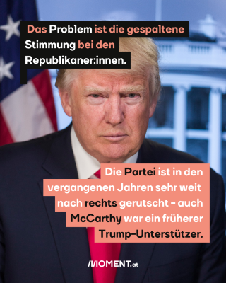 Bild von Donald Trump. Text: Das Problem ist die gespaltene Stimmung bei den Republikaner:innen. Die Partei ist in den vergangenen Jahren sehr weit nach rechts gerutscht - auch McCarthy war ein früher Trump-Unterstützer.