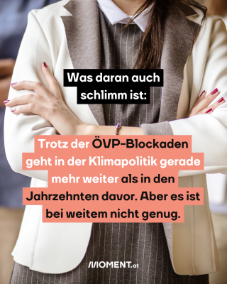 Frau mit verschränkten Armen, dazu der Text: Was daran auch schlimm ist: Trotz der ÖVP-Blockaden geht in der Klimapolitik gerade mehr weiter als in den Jahrzehnten davor. Aber es ist bei weitem nicht genug.