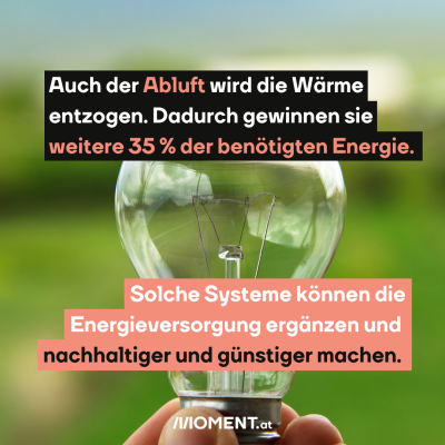 Jemand hält eine Glühbirne in der Hand. Im Text dazu: Auch der Abluft wird die Wärme entzogen. Dadurch gewinnen sie weitere 35 % der benötigten Energie. Solche Systeme können die Energieversorgung ergänzen und nachhaltiger und günstiger machen.