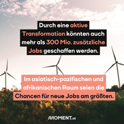 Windräder sind zu sehen. Davor der Text: Durch eine aktive Transformation könnten auch mehr als 300 Mio. zusätzliche Jobs geschaffen werden. Im asiatisch-pazifischen und afrikanischen Raum seien die Chancen für neue Jobs am größten.