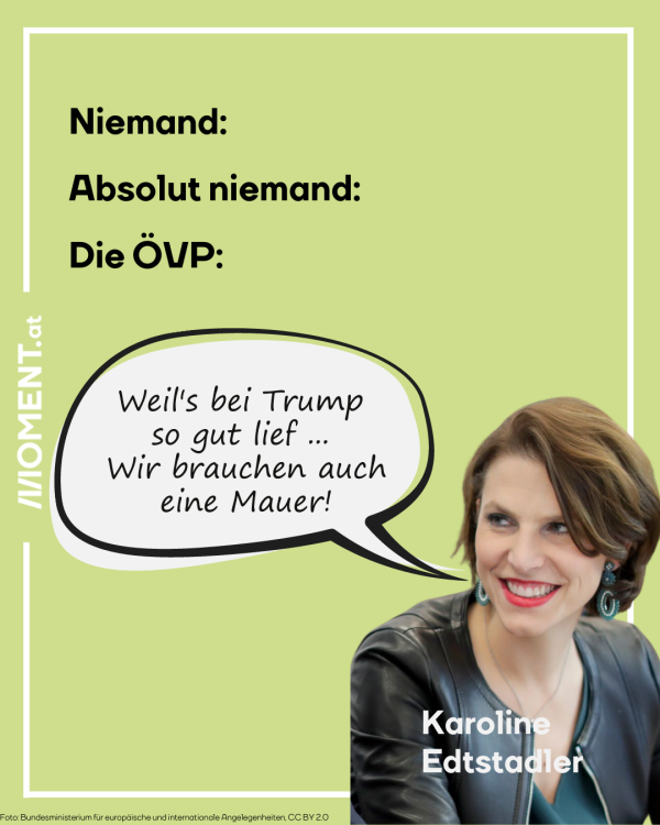 Karoline Edtstadler mit Sprechblase. Im Titel steht: "Niemand: Absolut Niemand: Die ÖVP:" In Edtstadlers Sprechblase darunter: "Weil's bei Trump so gut lief ... Wir brauchen auch eine Mauer!" 