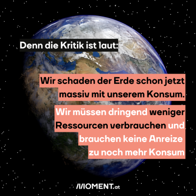 Ein Bild aus dem All, auf dem die Erde vor einem dunklen Sternenhimmel zu sehen ist. Im Text steht: Denn die Kritik ist laut: Wir schaden der Erde schon jetzt massiv mit unserem Konsum. Wir müssen dringend weniger Ressourcen verbrauchen und brauchen keine Anreize zu noch mehr Konsum.