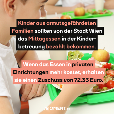 Ein Kind isst vom Teller, das auf einem grünen Tablett steht. Im Text: Kinder aus armutsgefährdeten Familien sollten von der Stadt Wien das Mittagessen in der Kinderbetreuung bezahlt bekommen. Wenn das Essen in privaten Einrichtungen mehr kostet, erhalten sie einen Zuschuss von 72,33 Euro.