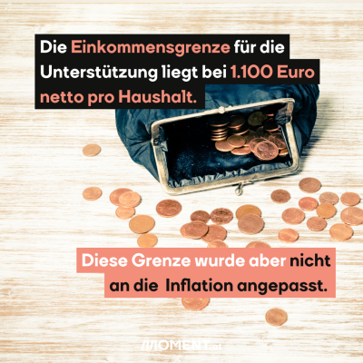 Eine offene Geldbörse liegt auf einem Tisch. Nur Cent-Münzen sind zu sehen - in der Geldbörse und auf dem Tisch. Im Text steht: Die Einkommensgrenze für die Unterstützung liegt bei 1.100 Euro netto pro Haushalt. Diese Grenze wurde aber nicht an die Inflation angepasst.