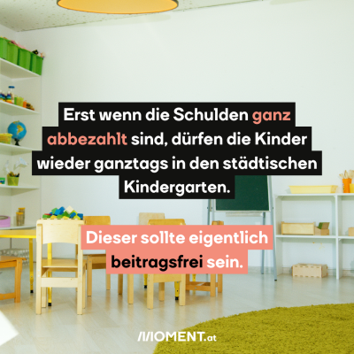 Der Raum, offenbar einer Kinderbetreuungseinrichtung, ist zu sehen. Kleine Holzstühle und ein Tisch sind zu sehen. Im Text: Erst wenn die Schulden ganz abbezahlt sind, dürfen die Kinder wieder ganztags in den städtischen Kindergarten.