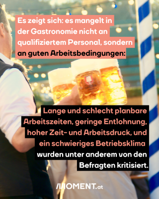 Ein Kellner mit einigen Bierkrügen ist von hinten zu sehen. Im Text: "Es zeigt sich: es mangelt in der Gastronomie nicht an qualifiziertem Personal, sondern an guten Arbeitsbedingungen: Lange und schlecht planbare Arbeitszeiten, geringe Entlohnung, hoher Zeit- und Arbeitsdruck und ein schwieriges Betriebsklima werden unter anderem von den Befragten kritisiert."