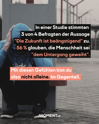 In einer Studie stimmten 3 von 4 Befragten der Aussage "Die Zukunft ist beängstigend" zu. 56 % glauben, die Menschheit sei "dem Untergang geweiht". Mit diesen Gefühlen bist du also nicht alleine. Im Gegenteil.