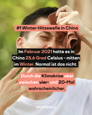Ein Mann fährt sich mit einem kleinen Handtuch über die Stirn. Er hat einen leidenden Gesichtsausdruck. Im Text: #1 Winter-Hitzewelle in China. Im Februar 2021 hatte es in China 25,6 Grad Celsius - mitten im Winter. Normal ist das nicht. Durch die Klimakrise aber zwischen vier- und 20-mal wahrscheinlicher.