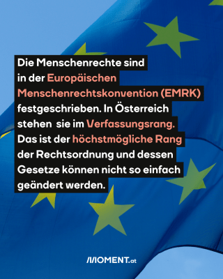 Im Hintergrund ist eine EU-Flagge zu sehen. Im Text: "Die Menschenrechte sind in der Europäischen Menschenrechtskonvention (EMRK) festgeschrieben. In Österreich stehen sie im Verfassungsrang. Das ist der höchstmögliche Rang der Rechtsordnung und dessen Gesetze können nicht so einfach geändert werden."