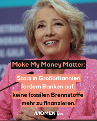 Emma Thompson ist zu sehen. Sie sitzt vor einem Mikrofon und trägt einen rosafarbenen, glitzernden Blazer. Im Text steht: "Make My Money Matter: Stars in Großbritannien fordern Banken auf, keine fossilen Brennstoffe mehr zu finanzieren."