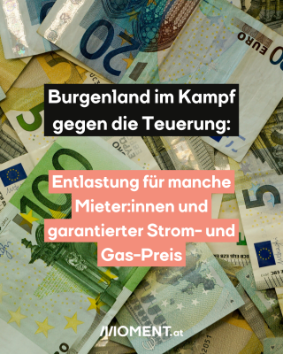 Geldscheine. Text: Burgenland im Kampf   gegen die Teuerung:  Entlastung für manche   Mieter:innen und   garantierter Strom- und   Gas-Preis 