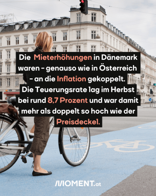Frau mit dem Fahrrad. Text :Die  Mieterhöhungen in Dänemark   waren - genauso wie in Österreich  - an die Inflation gekoppelt.   Die Teuerungsrate lag im Herbst   bei rund 8,7 Prozent und war damit   mehr als doppelt so hoch wie der   Preisdeckel. 