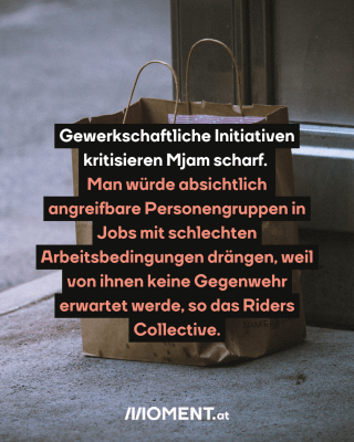 Ein Essenssackerl steht vor der Tür. Text: Gewerkschaftliche Initiativen kritisieren Mjam scharf.  Man würde absichtlich angreifbare Personengruppen in Jobs mit schlechten Arbeitsbedingungen drängen, weil von ihnen keine Gegenwehr erwartet werde, so das Riders Collective.