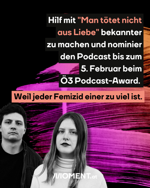 Bild zeigt Titelkarte für Podcast "Man tötet nicht aus Liebe", dazu der Text: Hilf mit "Man tötet nicht aus Liebe" bekannter zu machen und nominier den Podcast bis zum 5. Februar beim Ö3 Podcast-Award. Weil jeder Femizid einer zu viel ist.