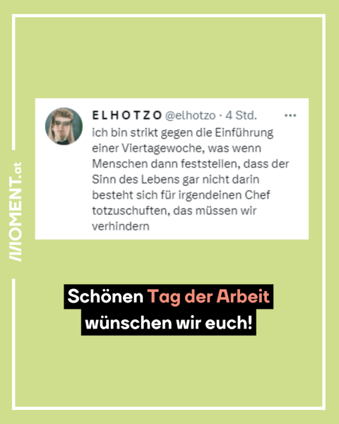 Ein Screenshot eines Postings von "El Hotzo". Darin steht: "ich bin strikt gegen die Einführung einer Viertagewoche, was wenn Menschen dann feststellen, dass der Sinn des Lebens gar nicht darin besteht sich für irgendeinen Chef totzuschuften, das müssen wir verhindern"