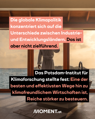 Mann vor einem Fenster. Text:  Die globale Klimapolitik   konzentriert sich auf die   Unterschiede zwischen Industrie-   und Entwicklungsländern. Das ist   aber nicht zielführend.  Das Potsdam-Institut für   Klimaforschung stellte fest: Eine der   besten und effektivsten Wege hin zu   klimafreundlichem Wirtschaften ist,   Reiche stärker zu besteuern.