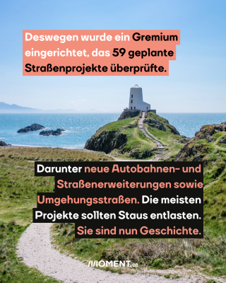 Deswegen wurde ein Gremium eingerichtet, das 59 geplante Straßenprojekte überprüfte. Darunter neue Autobahnen- und Straßenerweiterungen sowie Umgehungsstraßen. Die meisten Projekte sollten Staus entlasten. Sie sind nun Geschichte.