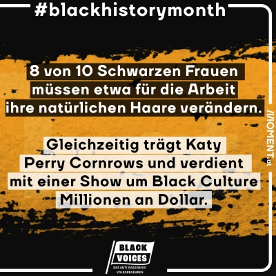 8 von 10 Schwarzen Frauen müssen etwa für die Arbeit ihre natürlichen Haare verändern. Gleichzeitig trägt Katy Perry Cornrows und verdient mit einer Show um Black Culture Millionen an Dollat.