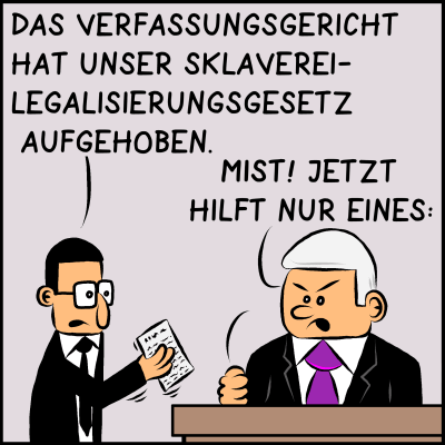 Comic, Bild 1: Assistent Brommel kommt mit einer schlechten Nachricht zu Premierminister Plenk. "Das Verfassungsgericht hat unser Sklaverei-Legalisierungsgesetz aufgehoben!", sagt er. Der Regierungschef flucht: "Mist! Jetzt hilft nur eines!"