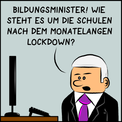 Comic, Bild 1: Der Premierminister spricht mit dem Bildungsminister per Video-Call und fragt: "Bildungsminister! Wie steht es um die Schulen nach dem monatelangen Lockdown?"