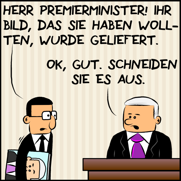 Brommel betritt das Büro von Premierminister Brommel:"Herr Premierminister, ihr Bild, das sie haben haben wollten, wurde geliefert." Plenk entgegnet bestimmt:"Ok, Gut. Schneiden sie es aus.