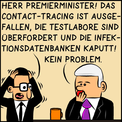 Comic, Bild 1: Brommel ist panisch. Der Assistent des Premierministers greift sich an den Kopf und ruft: "Herr Premierminister! Das Contact-Tracing ist ausgefallen, die Testlabore sind überfordert und die Infektionsdatenbanken kaputt!" Der Premier ist gelassen: "Kein Problem", sagt er, während er in einen Apfel beißt.